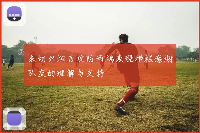 米切尔坦言攻防两端表现糟糕感谢队友的理解与支持