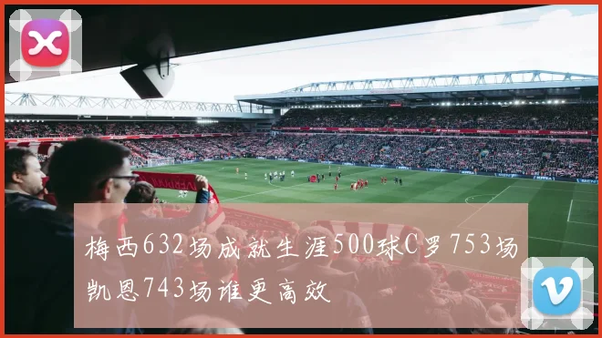 梅西632场成就生涯500球C罗753场凯恩743场谁更高效