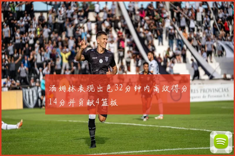 汤姆林表现出色32分钟内高效得分14分并贡献4篮板