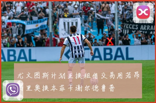 尤文图斯计划互换租借交易用若昂马里奥换本菲卡谢尔德鲁普