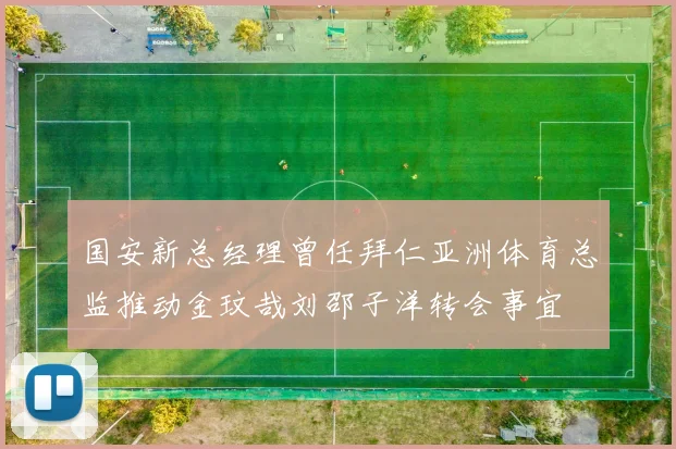 国安新总经理曾任拜仁亚洲体育总监推动金玟哉刘邵子洋转会事宜