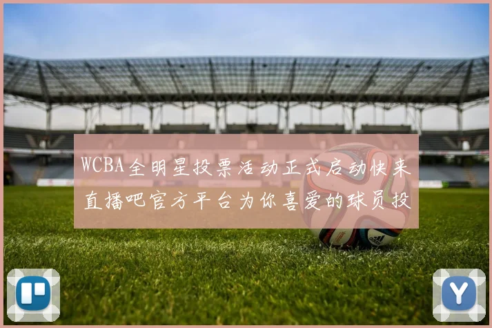 WCBA全明星投票活动正式启动快来直播吧官方平台为你喜爱的球员投票吧