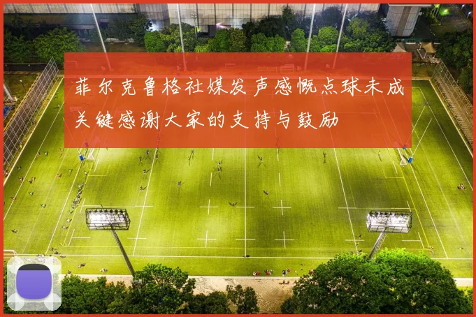 菲尔克鲁格社媒发声感慨点球未成关键感谢大家的支持与鼓励