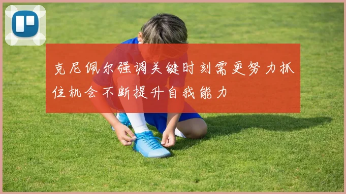 克尼佩尔强调关键时刻需更努力抓住机会不断提升自我能力