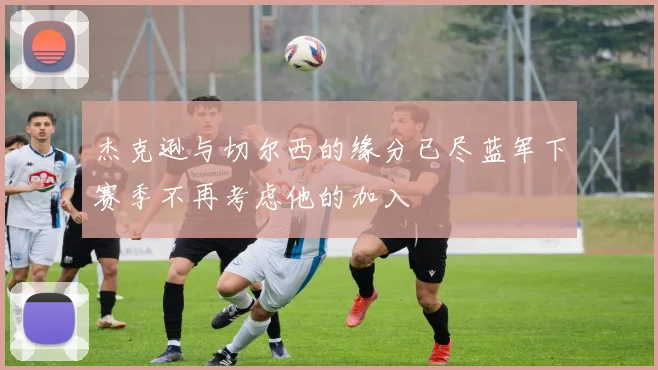杰克逊与切尔西的缘分已尽蓝军下赛季不再考虑他的加入