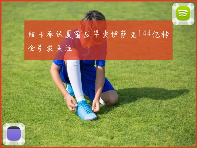 纽卡承认夏窗应早卖伊萨克144亿转会引发关注