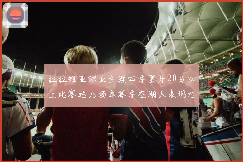 拉拉维亚职业生涯四季累计20分以上比赛达九场本赛季在湖人表现尤为突出