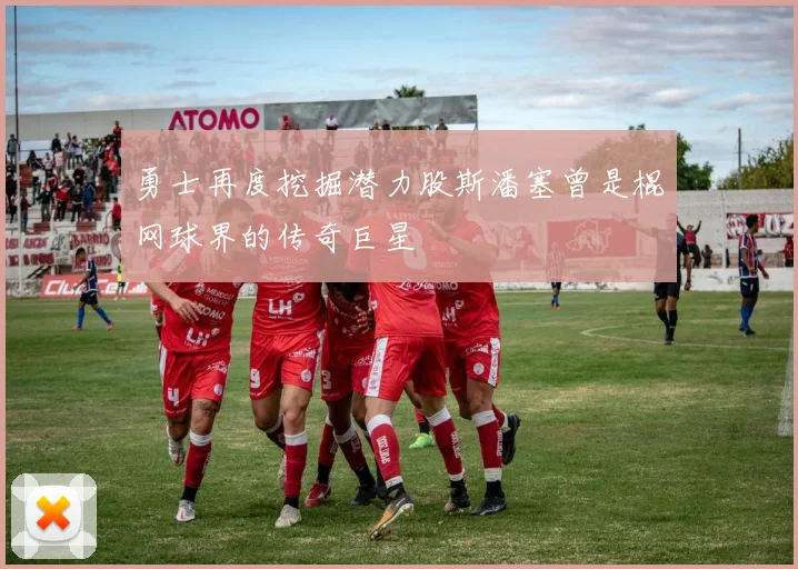 勇士再度挖掘潜力股斯潘塞曾是棍网球界的传奇巨星