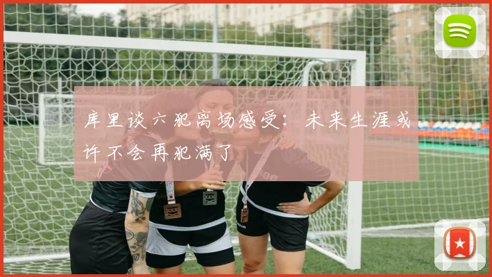 库里谈六犯离场感受：未来生涯或许不会再犯满了